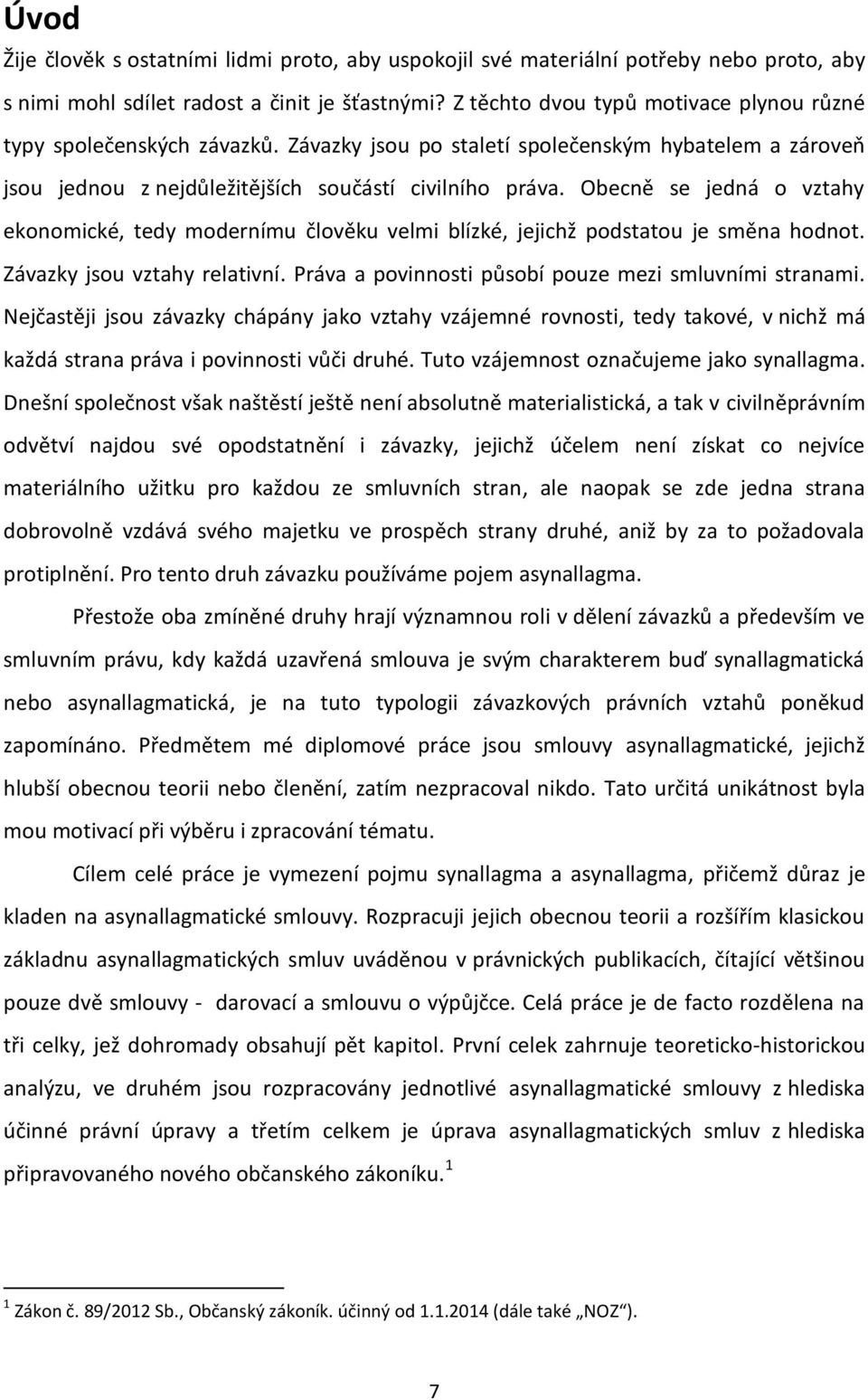 Obecně se jedná o vztahy ekonomické, tedy modernímu člověku velmi blízké, jejichž podstatou je směna hodnot. Závazky jsou vztahy relativní. Práva a povinnosti působí pouze mezi smluvními stranami.