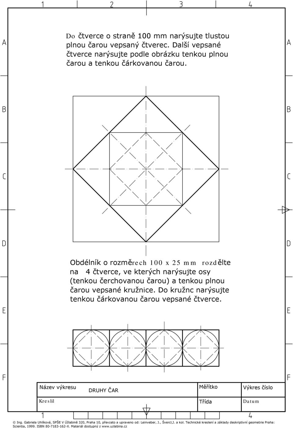 Obdélník o rozměrech 100 x 25 mm rozdělte na 4 čtverce, ve kterých narýsujte osy (tenkou čerchovanou čarou) a tenkou plnou čarou vepsané kružnice.