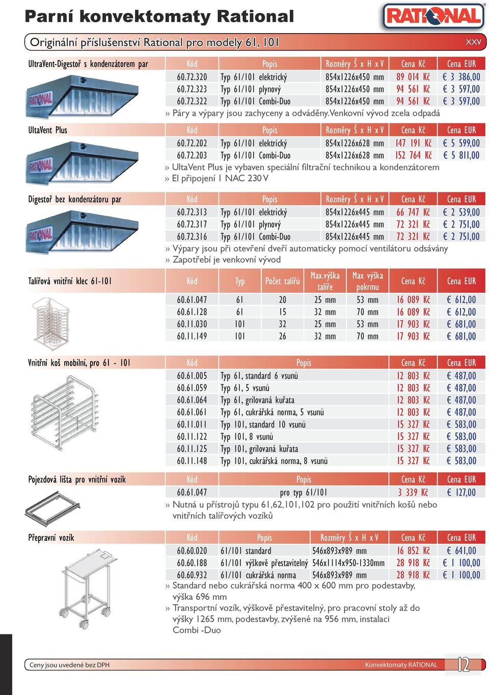 72.203 Typ 61/101 Combi-Duo 854x1226x628 mm 152 764 Kč 5 811,00 UltaVent Plus je vybaven speciální filtrační technikou a kondenzátorem El připojení 1 NAC 230 V Digestoř bez kondenzátoru par Kód Popis