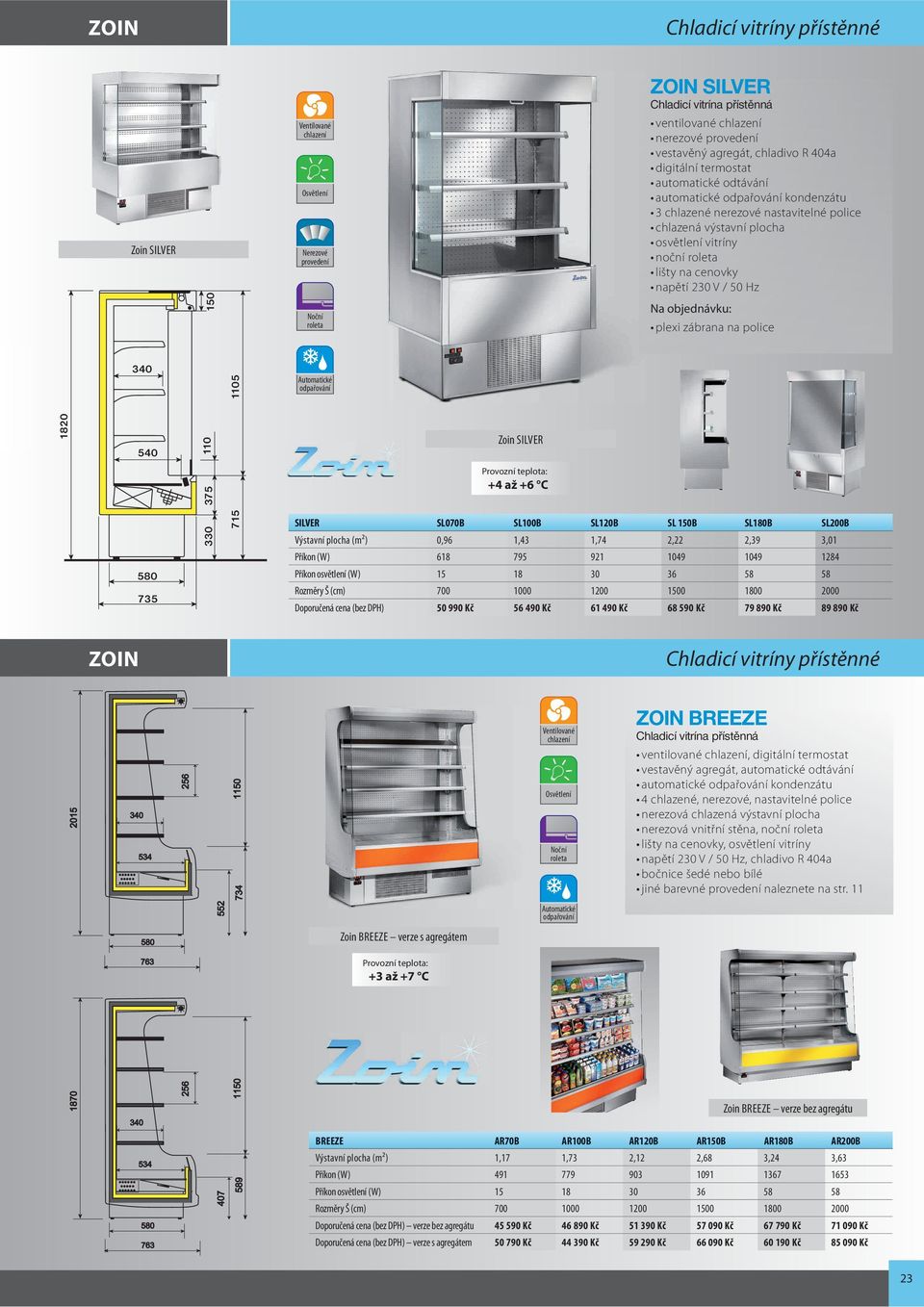 zábrana na police 340 1105 odpařování 1820 540 110 Zoin SILVER 330 375 715 +4 až +6 C SILVER SL070B SL100B SL120B SL 150B SL180B SL200B Výstavní plocha (m²) 0,96 1,43 1,74 2,22 2,39 3,01 Příkon (W)
