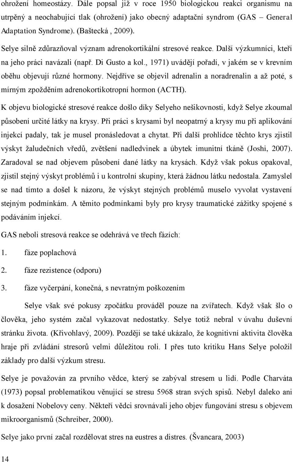 , 1971) uvádějí pořadí, v jakém se v krevním oběhu objevují různé hormony. Nejdříve se objevil adrenalin a noradrenalin a až poté, s mírným zpožděním adrenokortikotropní hormon (ACTH).