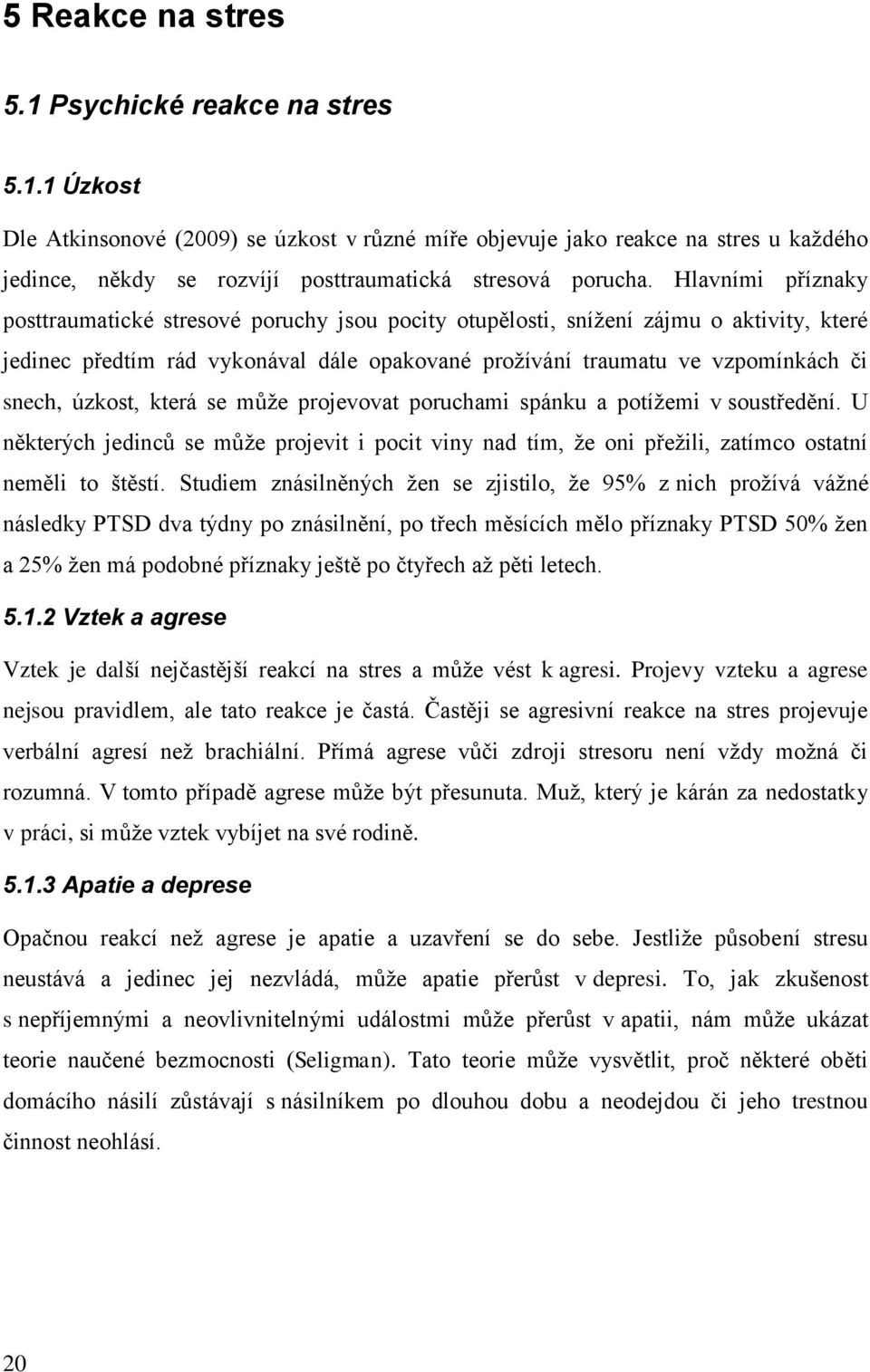 úzkost, která se může projevovat poruchami spánku a potížemi v soustředění. U některých jedinců se může projevit i pocit viny nad tím, že oni přežili, zatímco ostatní neměli to štěstí.