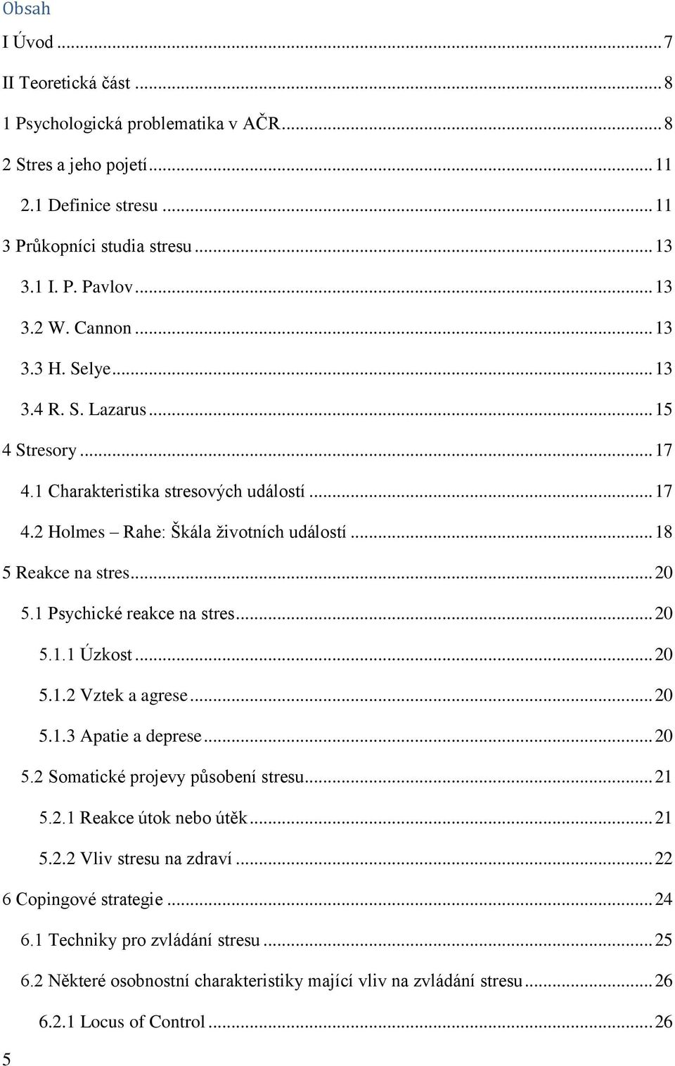 1 Psychické reakce na stres... 20 5.1.1 Úzkost... 20 5.1.2 Vztek a agrese... 20 5.1.3 Apatie a deprese... 20 5.2 Somatické projevy působení stresu... 21 5.2.1 Reakce útok nebo útěk... 21 5.2.2 Vliv stresu na zdraví.