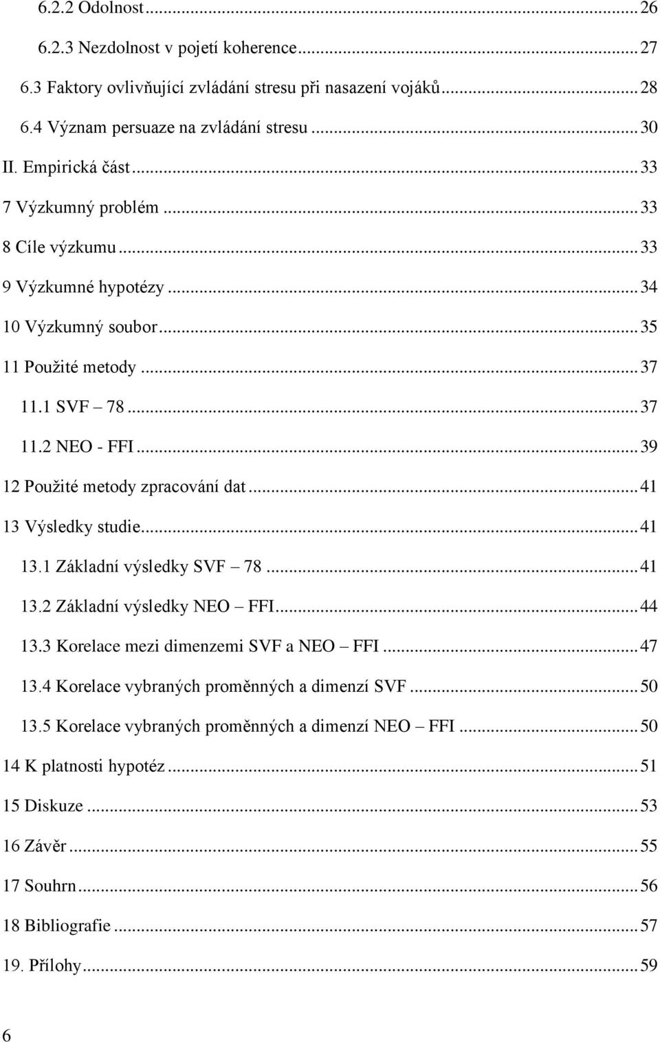 .. 39 12 Použité metody zpracování dat... 41 13 Výsledky studie... 41 13.1 Základní výsledky SVF 78... 41 13.2 Základní výsledky NEO FFI... 44 13.3 Korelace mezi dimenzemi SVF a NEO FFI... 47 13.