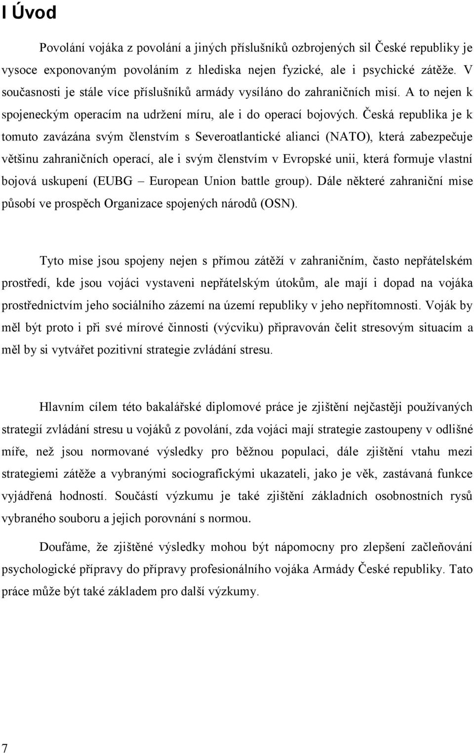 Česká republika je k tomuto zavázána svým členstvím s Severoatlantické alianci (NATO), která zabezpečuje většinu zahraničních operací, ale i svým členstvím v Evropské unii, která formuje vlastní