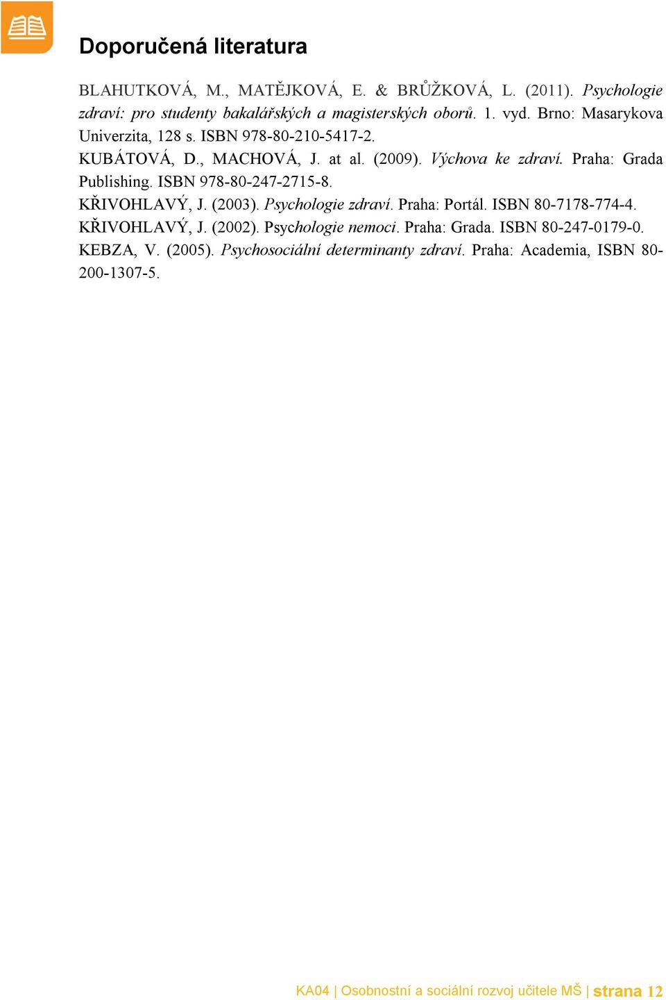 ISBN 978-80-247-2715-8. KŘIVOHLAVÝ, J. (2003). Psychologie zdraví. Praha: Portál. ISBN 80-7178-774-4. KŘIVOHLAVÝ, J. (2002). Psychologie nemoci.