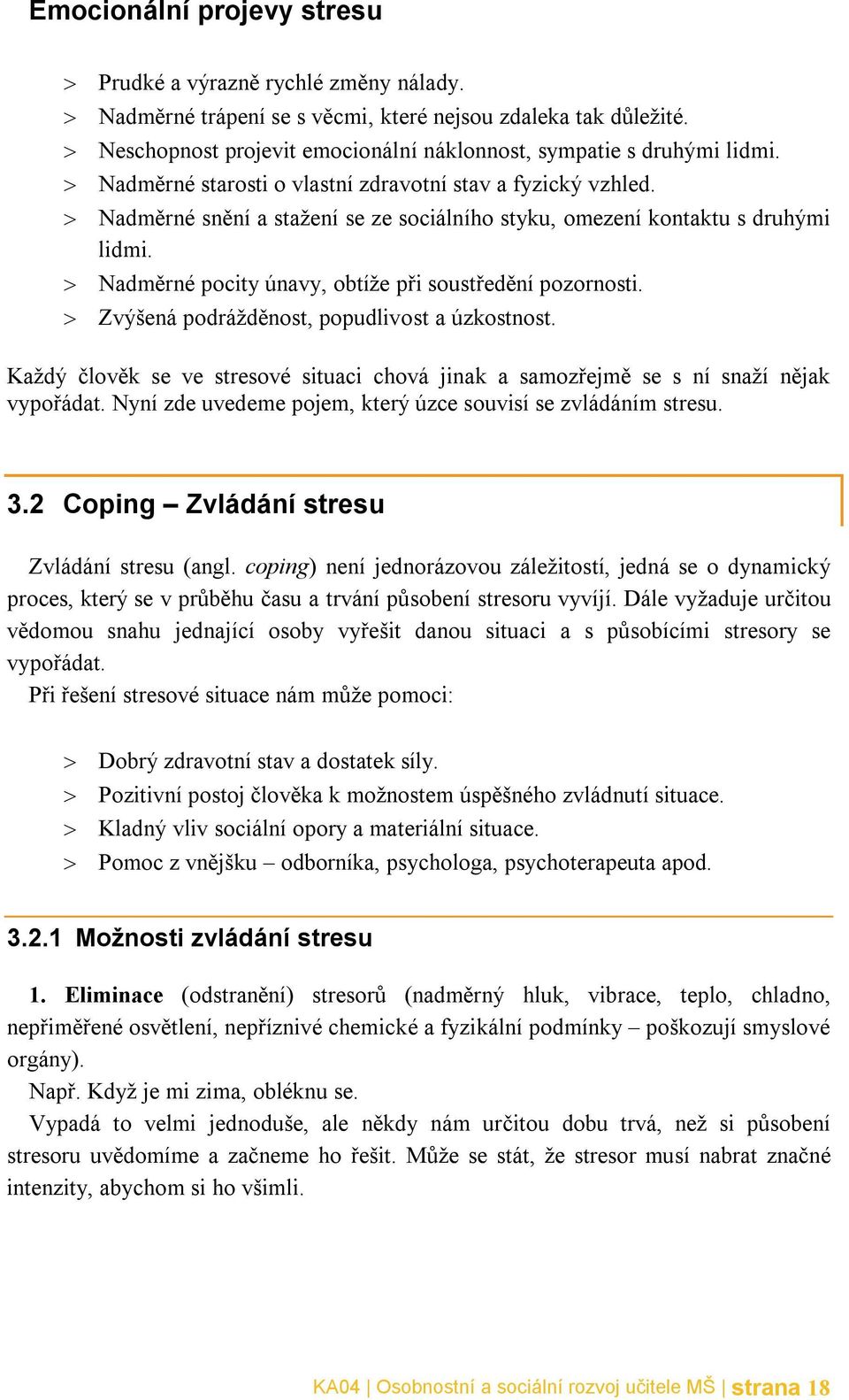 Nadměrné pocity únavy, obtíže při soustředění pozornosti. Zvýšená podrážděnost, popudlivost a úzkostnost. Každý člověk se ve stresové situaci chová jinak a samozřejmě se s ní snaží nějak vypořádat.