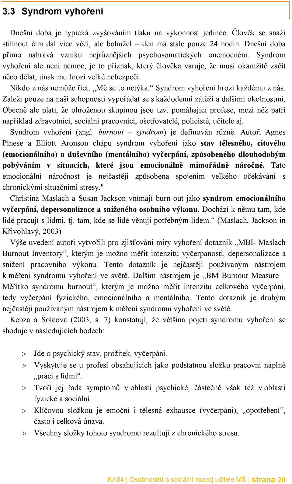 Syndrom vyhoření ale není nemoc, je to příznak, který člověka varuje, že musí okamžitě začít něco dělat, jinak mu hrozí velké nebezpečí. Nikdo z nás nemůže říct: Mě se to netýká.