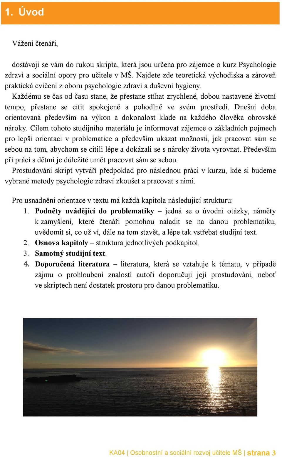 Každému se čas od času stane, že přestane stíhat zrychlené, dobou nastavené životní tempo, přestane se cítit spokojeně a pohodlně ve svém prostředí.