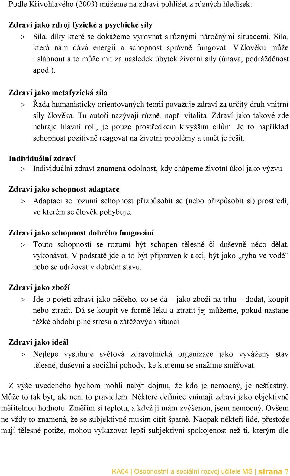 Zdraví jako metafyzická síla Řada humanisticky orientovaných teorií považuje zdraví za určitý druh vnitřní síly člověka. Tu autoři nazývají různě, např. vitalita.