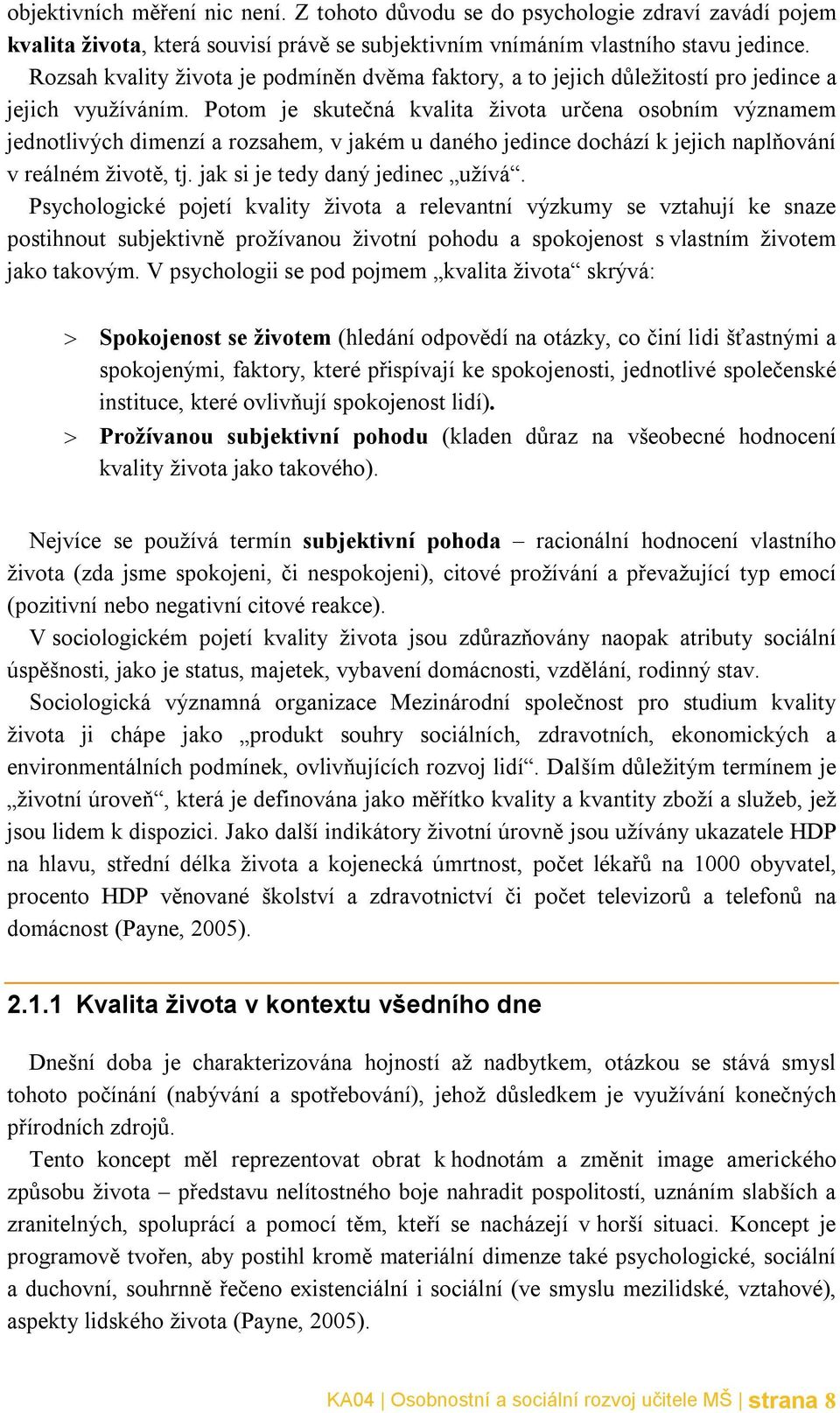 Potom je skutečná kvalita života určena osobním významem jednotlivých dimenzí a rozsahem, v jakém u daného jedince dochází k jejich naplňování v reálném životě, tj. jak si je tedy daný jedinec užívá.