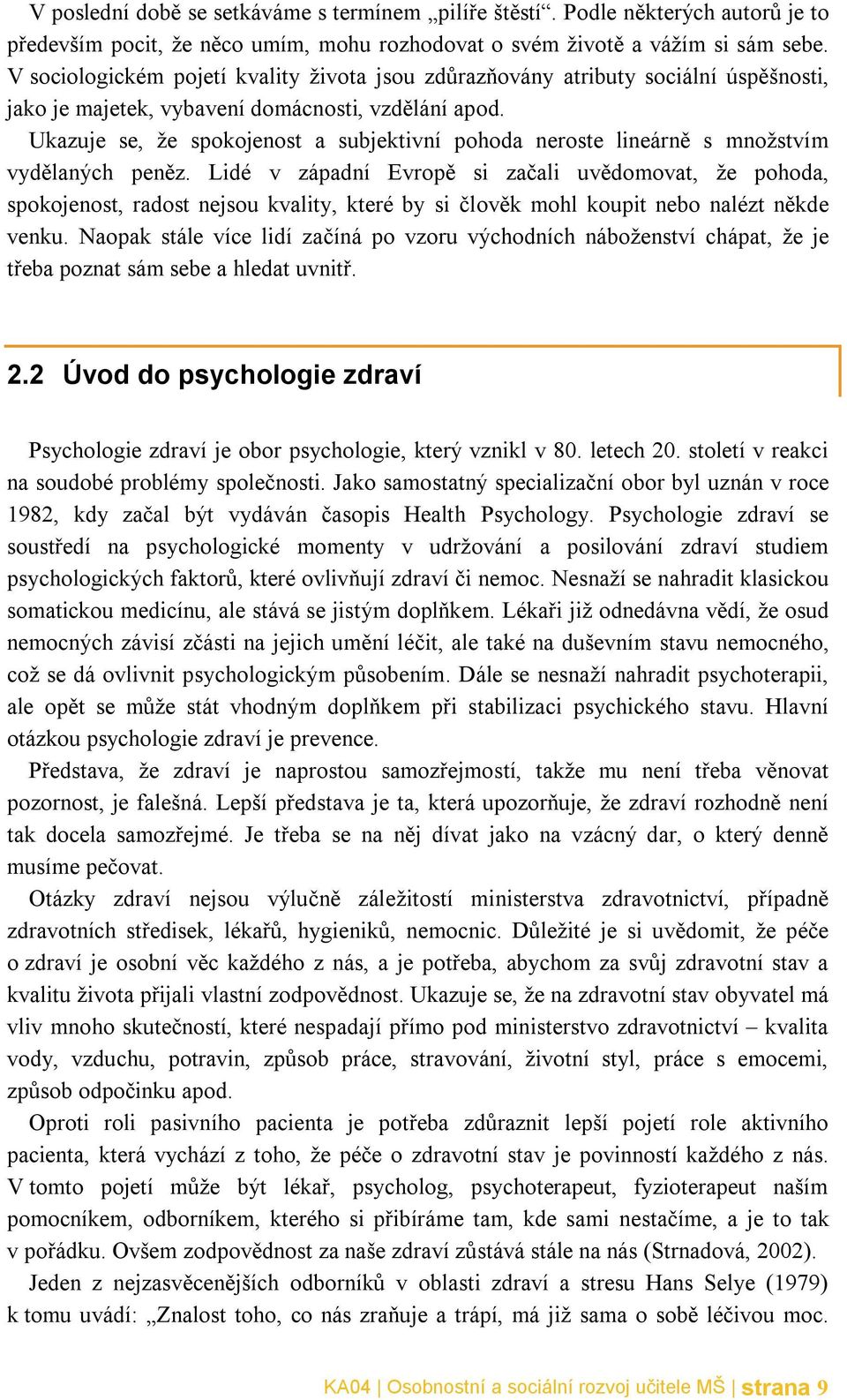 Ukazuje se, že spokojenost a subjektivní pohoda neroste lineárně s množstvím vydělaných peněz.