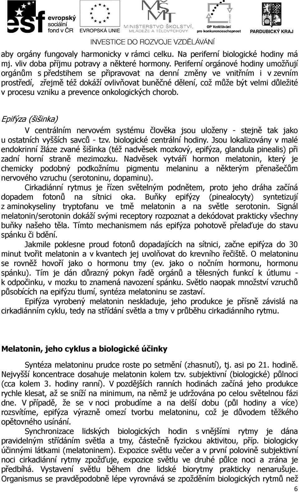 procesu vzniku a prevence onkologických chorob. Epifýza (šišinka) V centrálním nervovém systému člověka jsou uloženy - stejně tak jako u ostatních vyšších savců - tzv. biologické centrální hodiny.