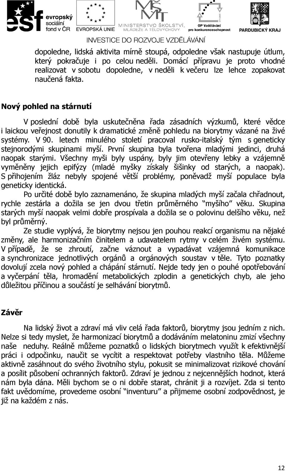 Nový pohled na stárnutí V poslední době byla uskutečněna řada zásadních výzkumů, které vědce i laickou veřejnost donutily k dramatické změně pohledu na biorytmy vázané na živé systémy. V 90.