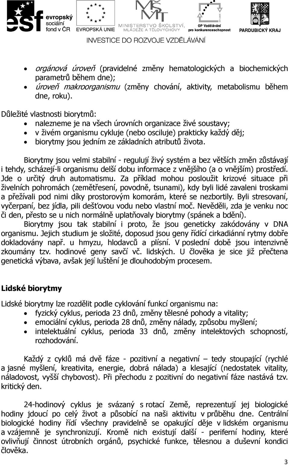 života. Biorytmy jsou velmi stabilní - regulují živý systém a bez větších změn zůstávají i tehdy, scházejí-li organismu delší dobu informace z vnějšího (a o vnějším) prostředí.