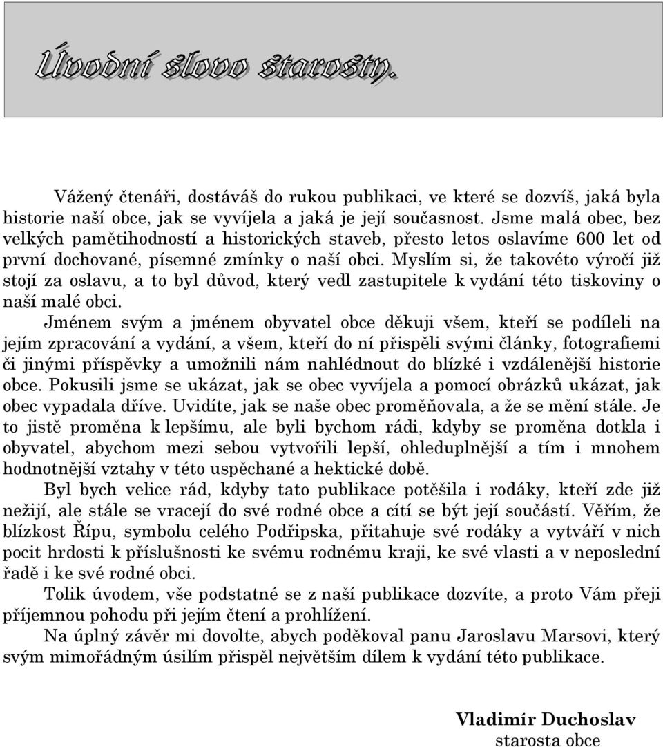 Myslím si, že takovéto výročí již stojí za oslavu, a to byl důvod, který vedl zastupitele k vydání této tiskoviny o naší malé obci.