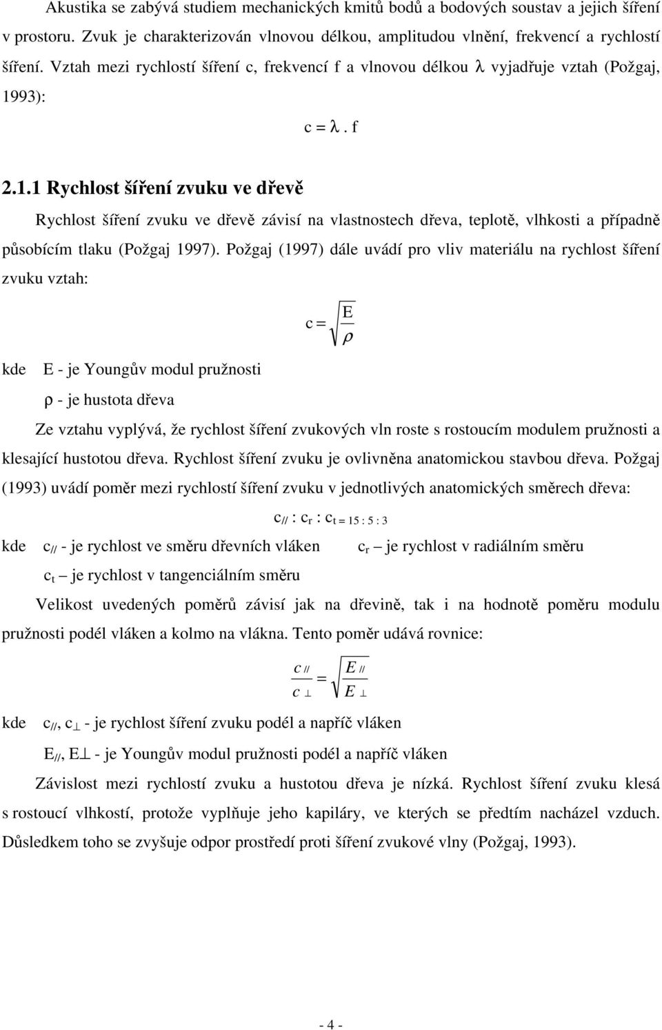 93): c = λ. f 2.1.1 Rychlost šíření zvuku ve dřevě Rychlost šíření zvuku ve dřevě závisí na vlastnostech dřeva, teplotě, vlhkosti a případně působícím tlaku (Požgaj 1997).