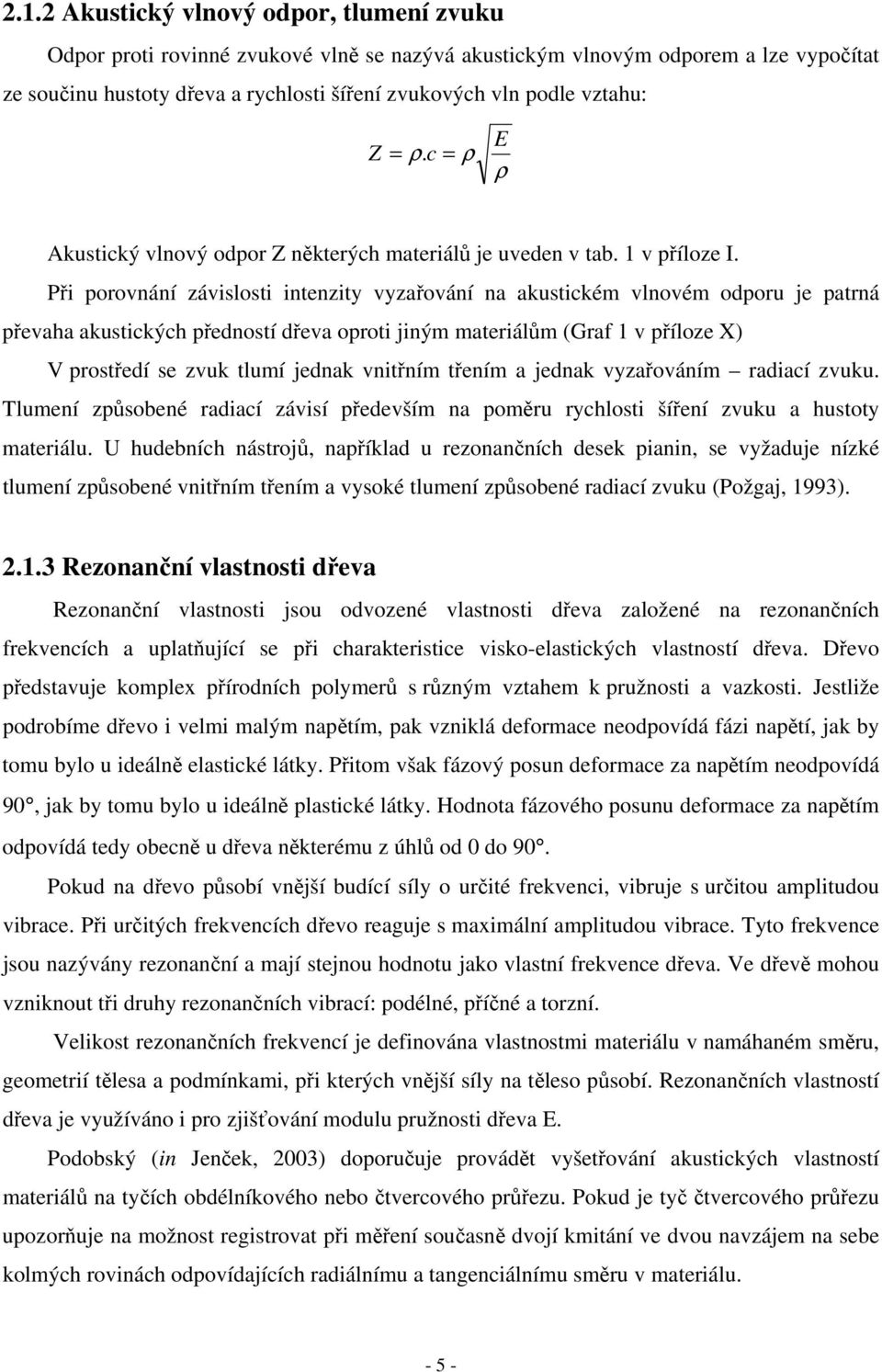 Při porovnání závislosti intenzity vyzařování na akustickém vlnovém odporu je patrná převaha akustických předností dřeva oproti jiným materiálům (Graf 1 v příloze X) V prostředí se zvuk tlumí jednak