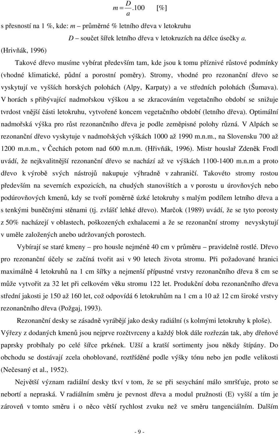 Stromy, vhodné pro rezonanční dřevo se vyskytují ve vyšších horských polohách (Alpy, Karpaty) a ve středních polohách (Šumava).