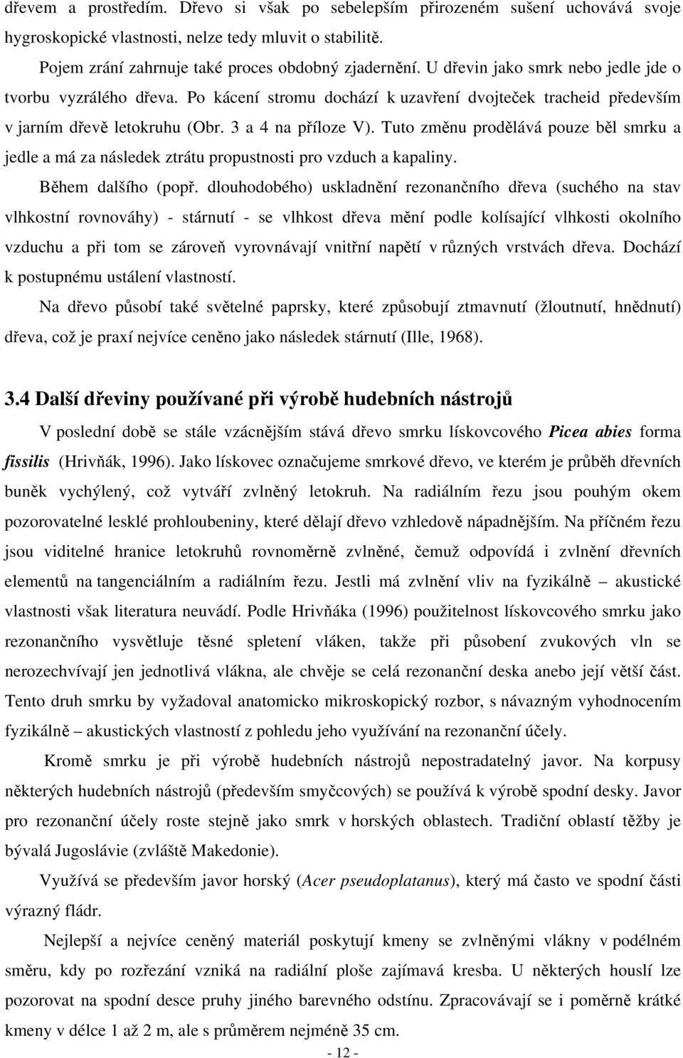 Tuto změnu prodělává pouze běl smrku a jedle a má za následek ztrátu propustnosti pro vzduch a kapaliny. Během dalšího (popř.