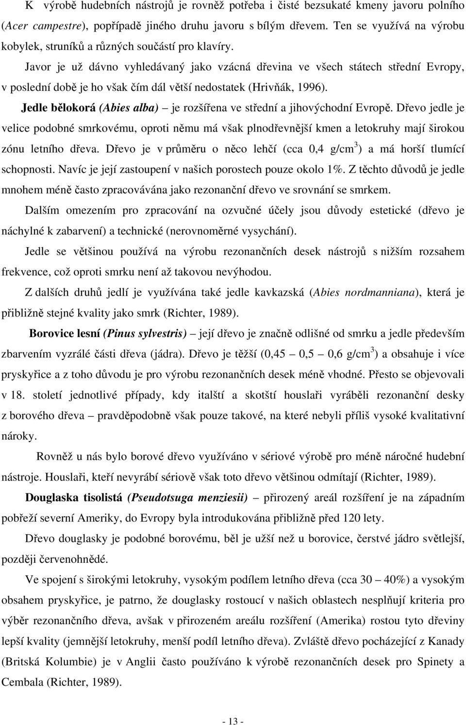 Javor je už dávno vyhledávaný jako vzácná dřevina ve všech státech střední Evropy, v poslední době je ho však čím dál větší nedostatek (Hrivňák, 1996).