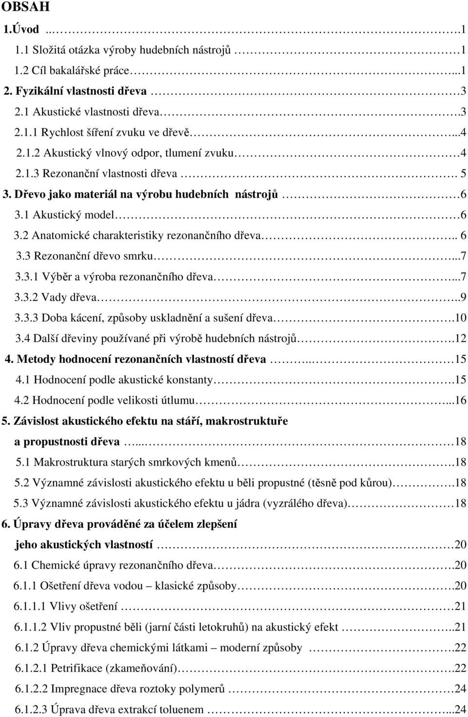 2 Anatomické charakteristiky rezonančního dřeva.. 6 3.3 Rezonanční dřevo smrku...7 3.3.1 Výběr a výroba rezonančního dřeva...7 3.3.2 Vady dřeva..9 3.3.3 Doba kácení, způsoby uskladnění a sušení dřeva.