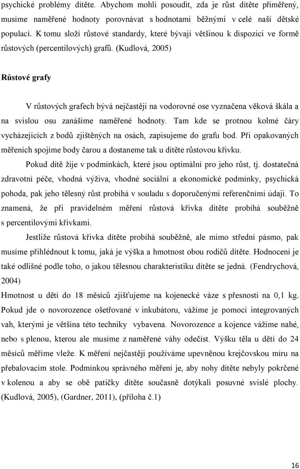 (Kudlová, 2005) Růstové grafy V růstových grafech bývá nejčastěji na vodorovné ose vyznačena věková škála a na svislou osu zanášíme naměřené hodnoty.