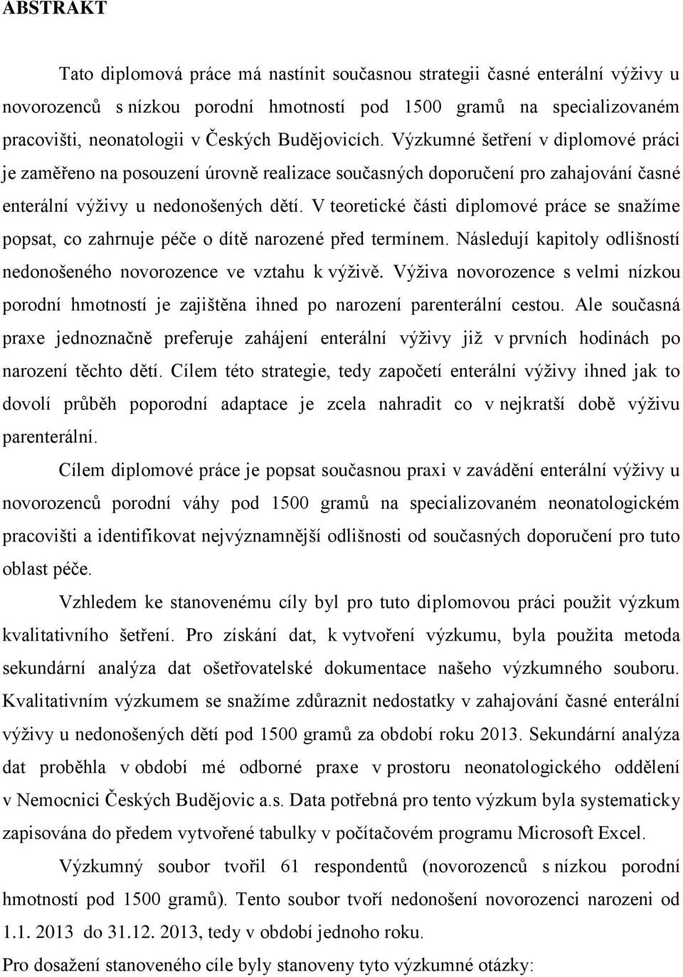 V teoretické části diplomové práce se snažíme popsat, co zahrnuje péče o dítě narozené před termínem. Následují kapitoly odlišností nedonošeného novorozence ve vztahu k výživě.