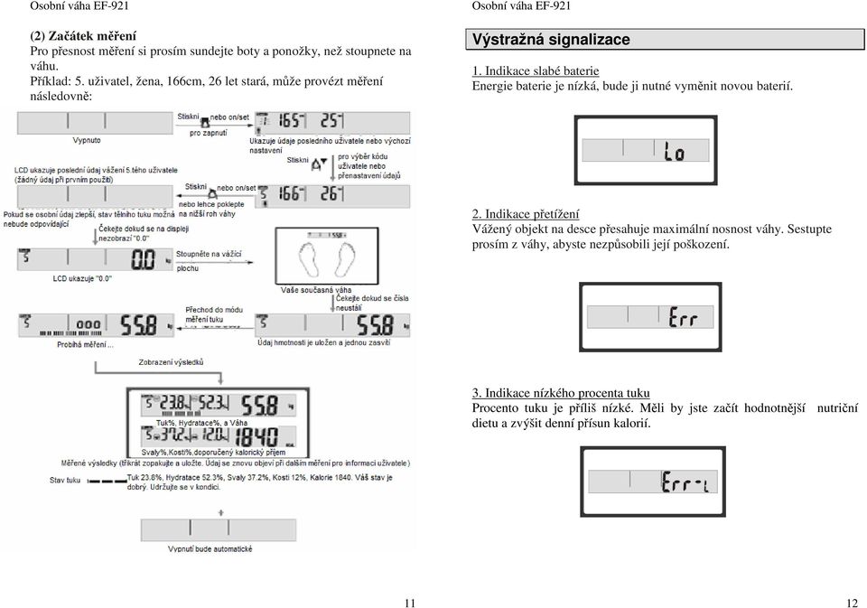 Indikace slabé baterie Energie baterie je nízká, bude ji nutné vyměnit novou baterií. 2.