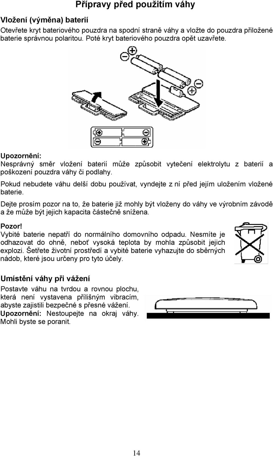 Pokud nebudete váhu delší dobu používat, vyndejte z ní před jejím uložením vložené baterie.