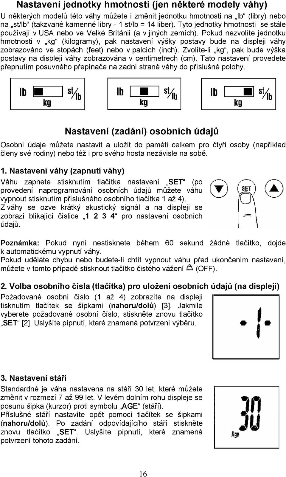 Pokud nezvolíte jednotku hmotnosti v kg (kilogramy), pak nastavení výšky postavy bude na displeji váhy zobrazováno ve stopách (feet) nebo v palcích (inch).