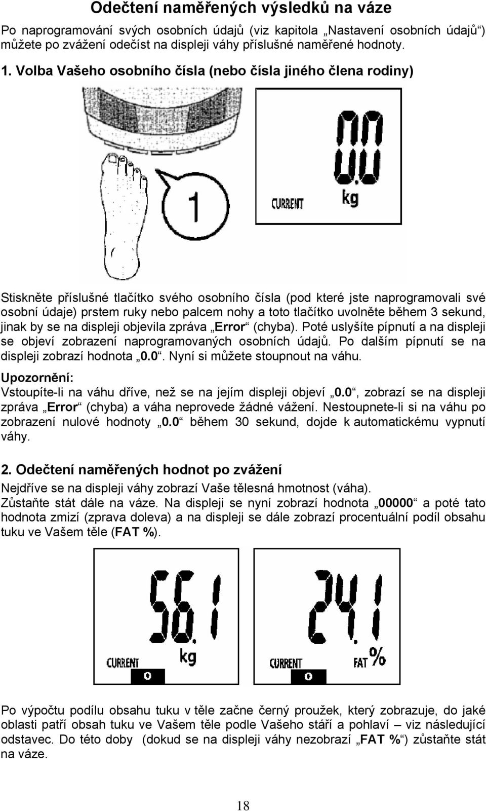 tlačítko uvolněte během 3 sekund, jinak by se na displeji objevila zpráva Error (chyba). Poté uslyšíte pípnutí a na displeji se objeví zobrazení naprogramovaných osobních údajů.