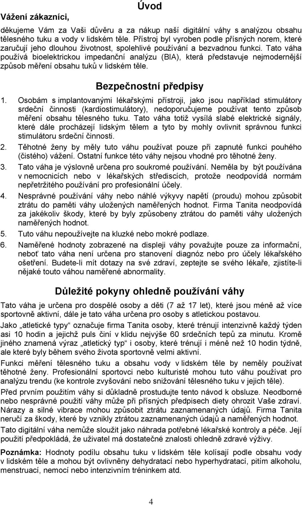 Tato váha používá bioelektrickou impedanční analýzu (BIA), která představuje nejmodernější způsob měření obsahu tuků v lidském těle. Bezpečnostní předpisy 1.