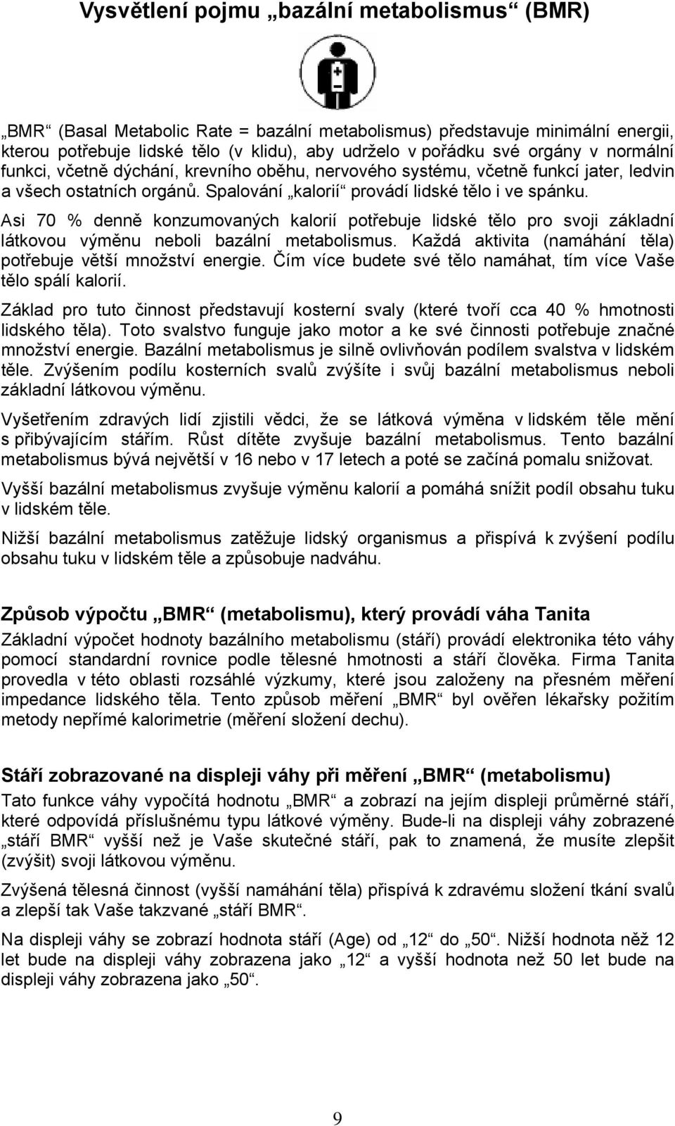 Asi 70 % denně konzumovaných kalorií potřebuje lidské tělo pro svoji základní látkovou výměnu neboli bazální metabolismus. Každá aktivita (namáhání těla) potřebuje větší množství energie.