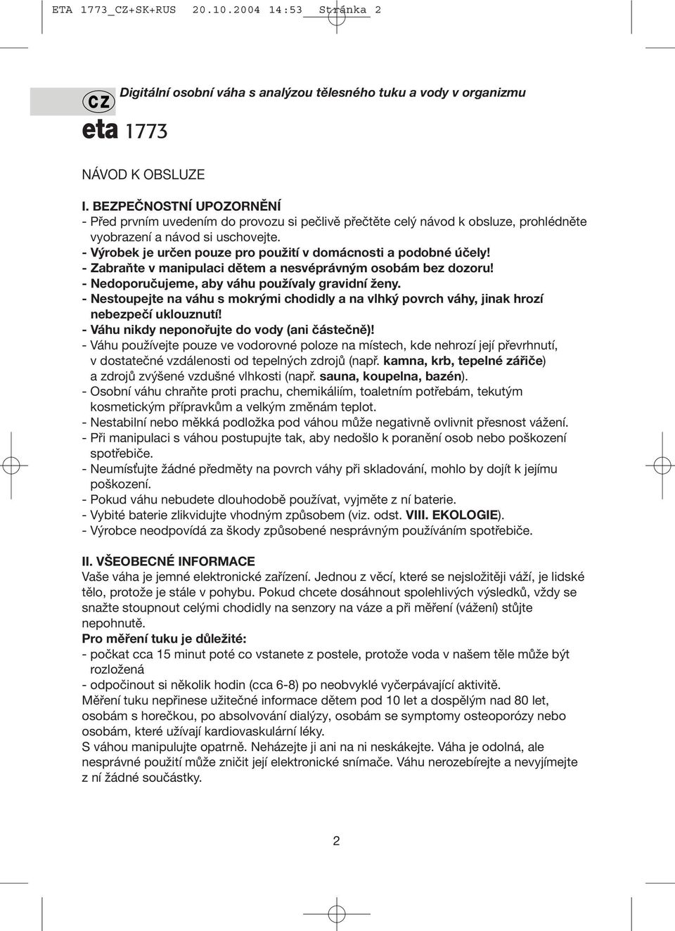 - Výrobek je určen pouze pro použití v domácnosti a podobné účely! - Zabraňte v manipulaci dětem a nesvéprávným osobám bez dozoru! - Nedoporučujeme, aby váhu používaly gravidní ženy.