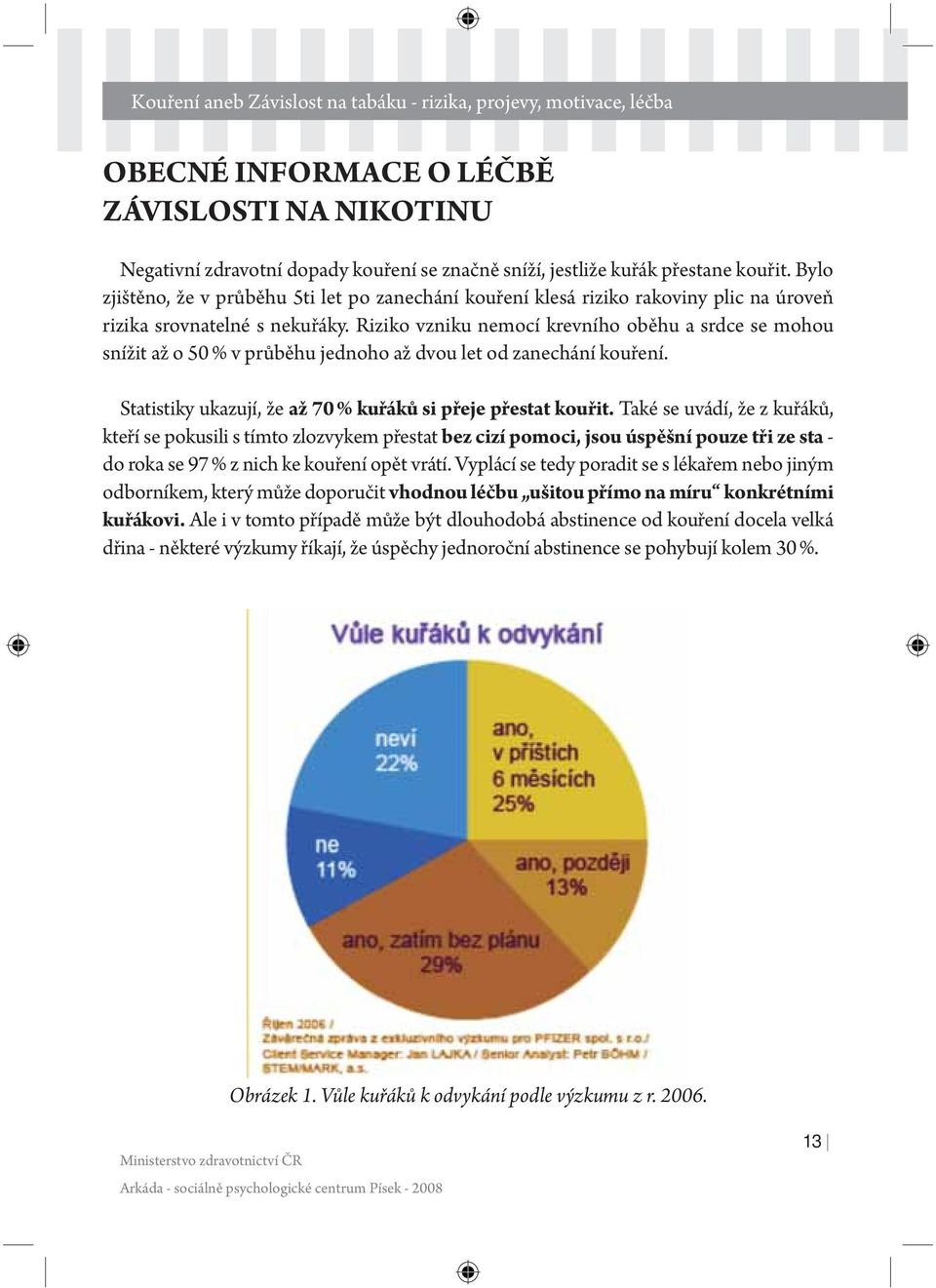 Riziko vzniku nemocí krevního oběhu a srdce se mohou snížit až o 50 % v průběhu jednoho až dvou let od zanechání kouření. Statistiky ukazují, že až 70 % kuřáků si přeje přestat kouřit.