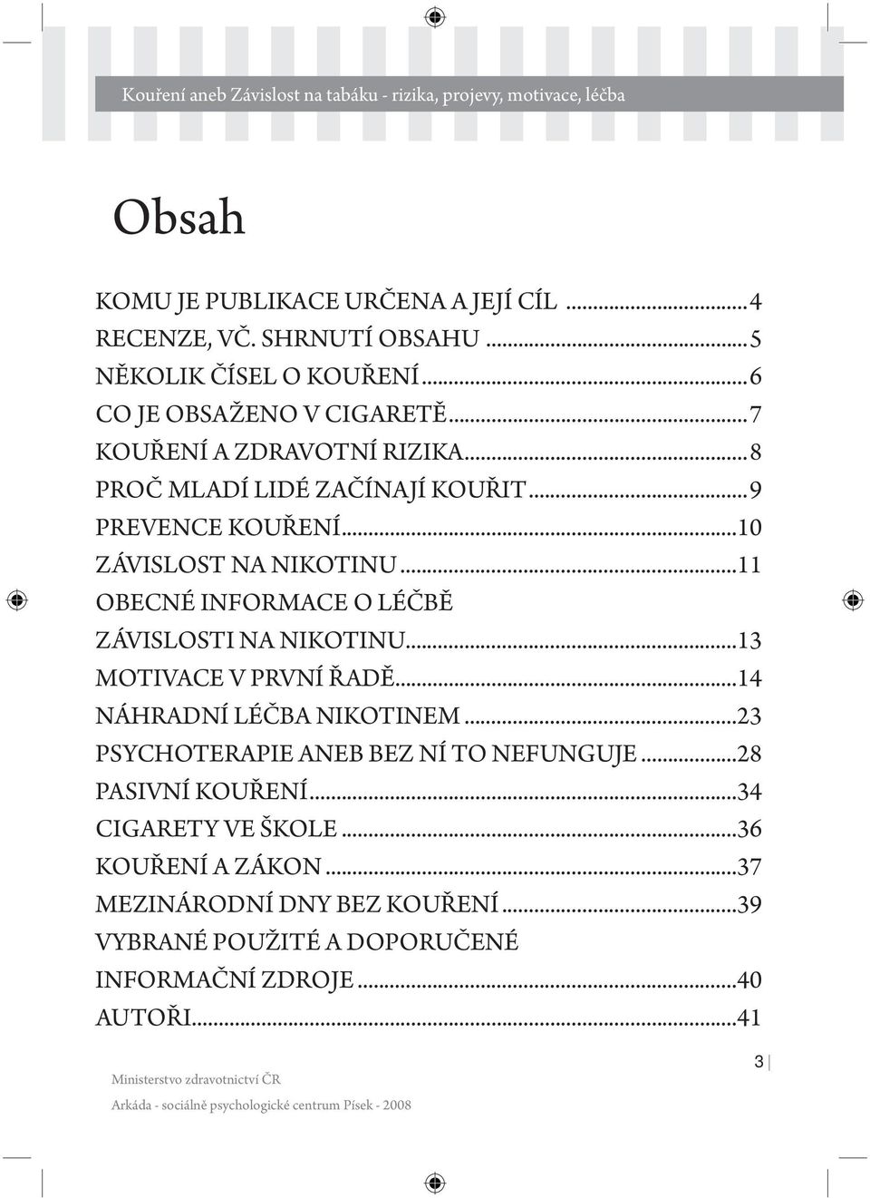 ..11 OBECNÉ INFORMACE O LÉČBĚ ZÁVISLOSTI NA NIKOTINU...13 MOTIVACE V PRVNÍ ŘADĚ...14 NÁHRADNÍ LÉČBA NIKOTINEM...23 PSYCHOTERAPIE ANEB BEZ NÍ TO NEFUNGUJE...28 PASIVNÍ KOUŘENÍ.