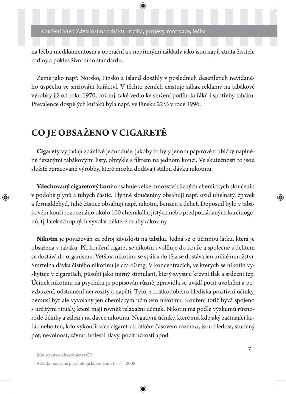 také vedlo ke snížení podílu kuřáků i spotřeby tabáku. Prevalence dospělých kuřáků byla např. ve Finsku 22 % v roce 1996.