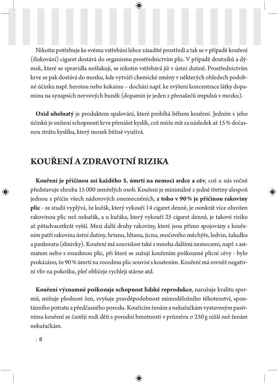 Prostřednictvím krve se pak dostává do mozku, kde vytváří chemické změny v některých ohledech podobné účinku např. heroinu nebo kokainu dochází např.