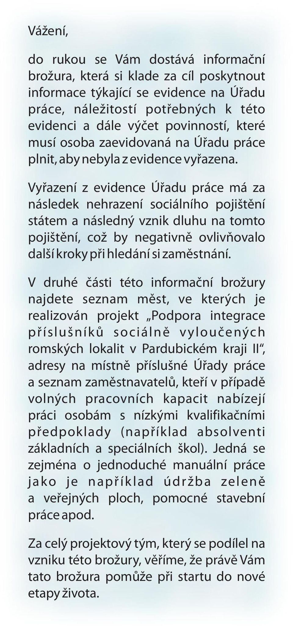 Vyřazení z evidence Úřadu práce má za následek nehrazení sociálního pojištění státem a následný vznik dluhu na tomto pojištění, což by negativně ovlivňovalo další kroky při hledání si zaměstnání.