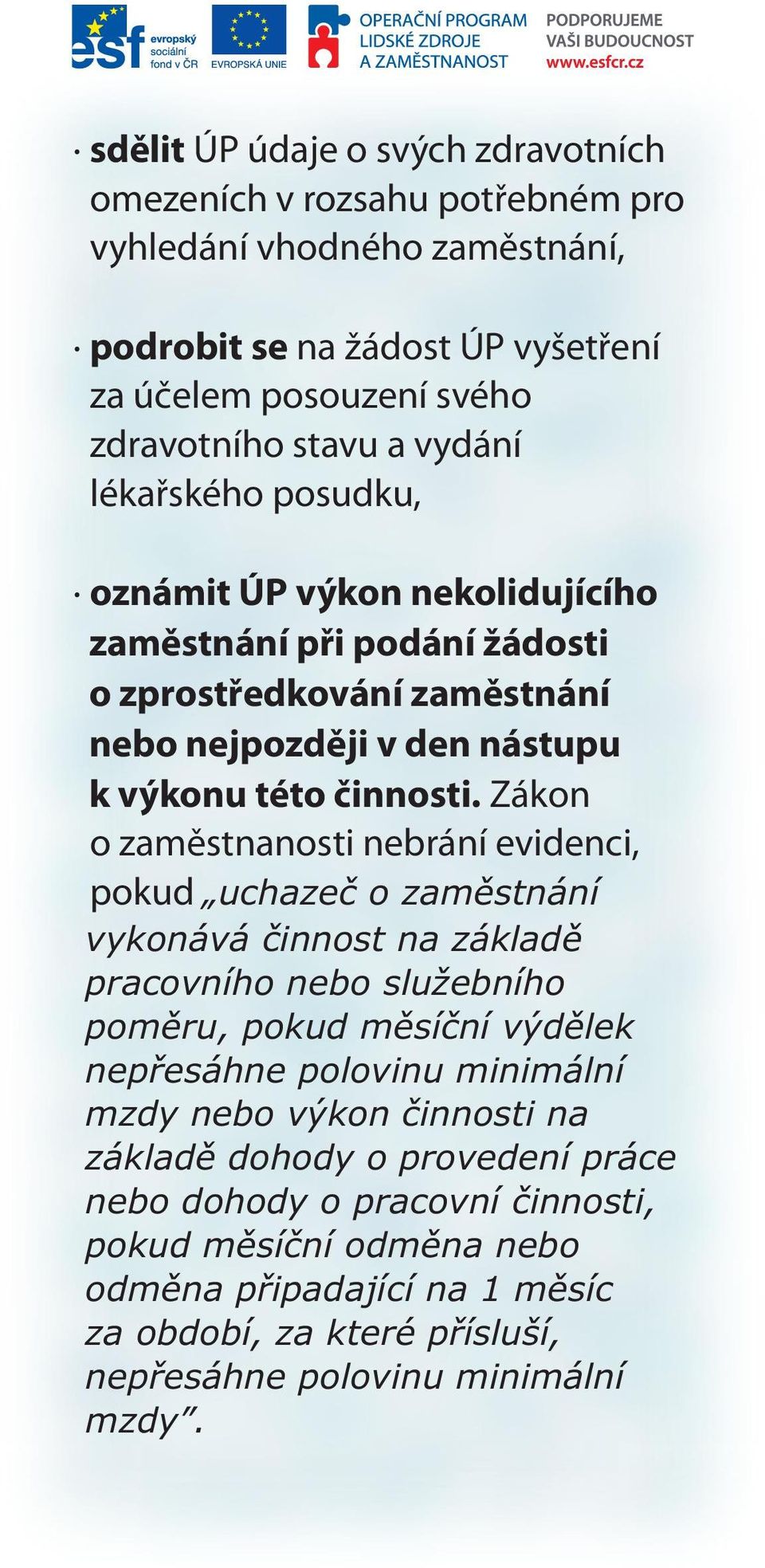 Zákon o zaměstnanosti nebrání evidenci, pokud uchazeč o zaměstnání vykonává činnost na základě pracovního nebo služebního poměru, pokud měsíční výdělek nepřesáhne polovinu minimální mzdy