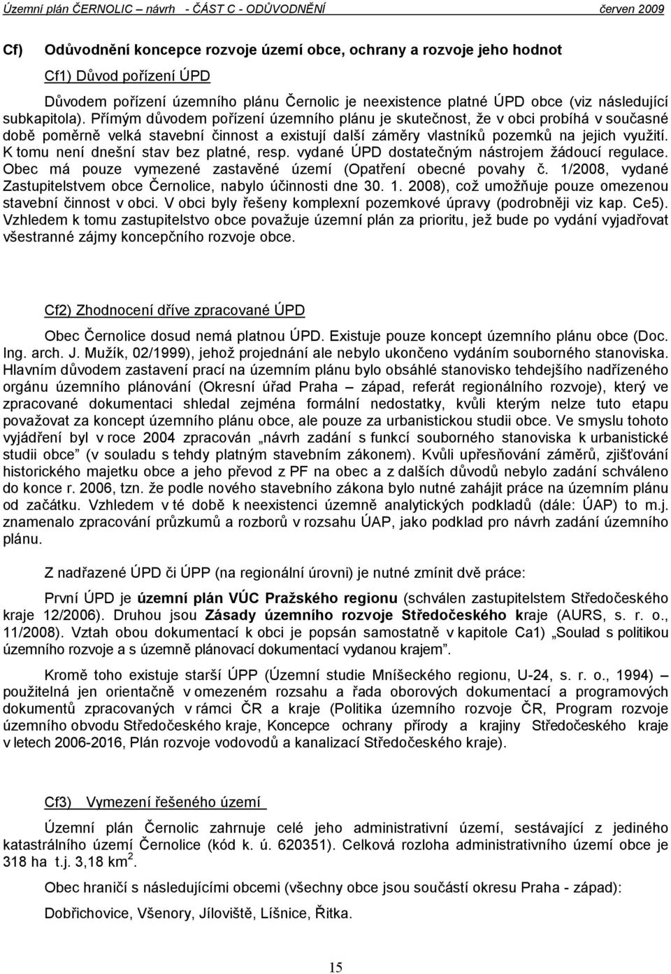 K tomu není dnešní stav bez platné, resp. vydané ÚPD dostatečným nástrojem žádoucí regulace. Obec má pouze vymezené zastavěné území (Opatření obecné povahy č.