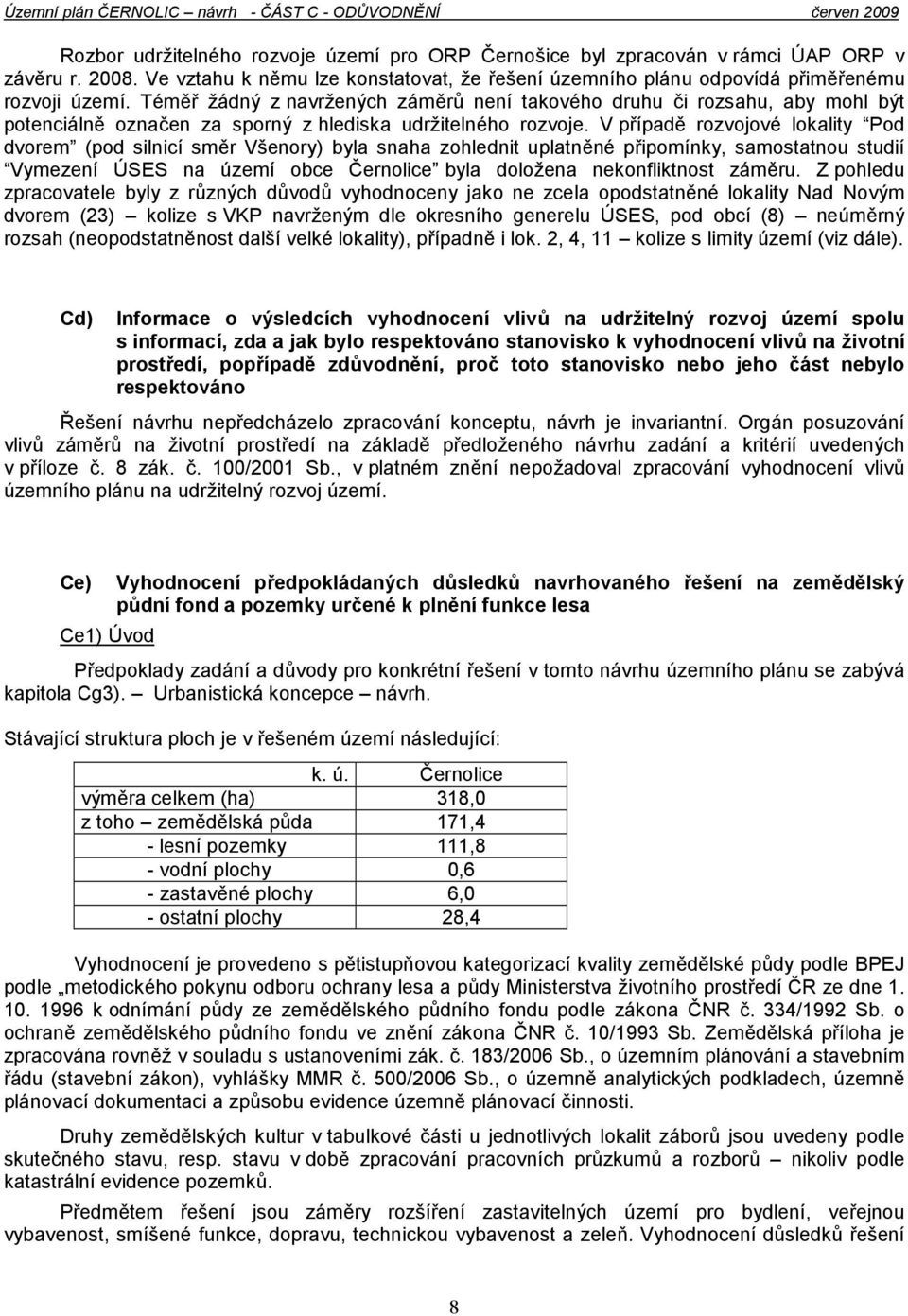 V případě rozvojové lokality Pod dvorem (pod silnicí směr Všenory) byla snaha zohlednit uplatněné připomínky, samostatnou studií Vymezení ÚSES na území obce Černolice byla doložena nekonfliktnost