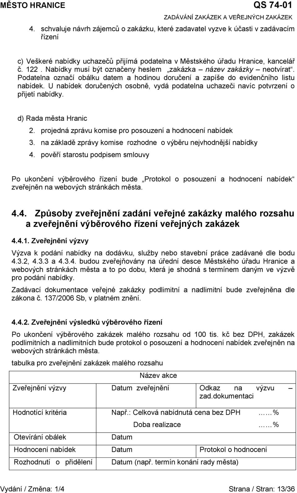 U nabídek doručených osobně, vydá podatelna uchazeči navíc potvrzení o přijetí nabídky. d) Rada města Hranic 2. projedná zprávu komise pro posouzení a hodnocení nabídek 3.