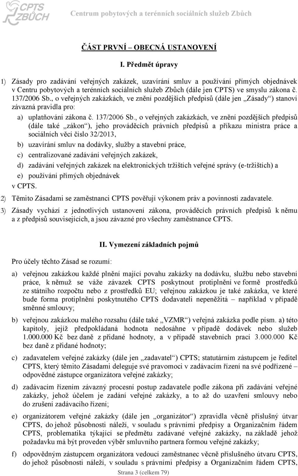 137/2006 Sb., o veřejných zakázkách, ve znění pozdějších předpisů (dále jen Zásady ) stanoví závazná pravidla pro: a) uplatňování zákona č. 137/2006 Sb.