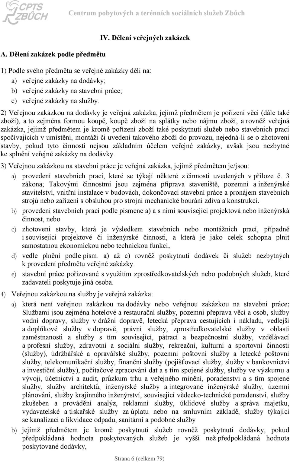 2) Veřejnou zakázkou na dodávky je veřejná zakázka, jejímž předmětem je pořízení věci (dále také zboží), a to zejména formou koupě, koupě zboží na splátky nebo nájmu zboží, a rovněž veřejná zakázka,