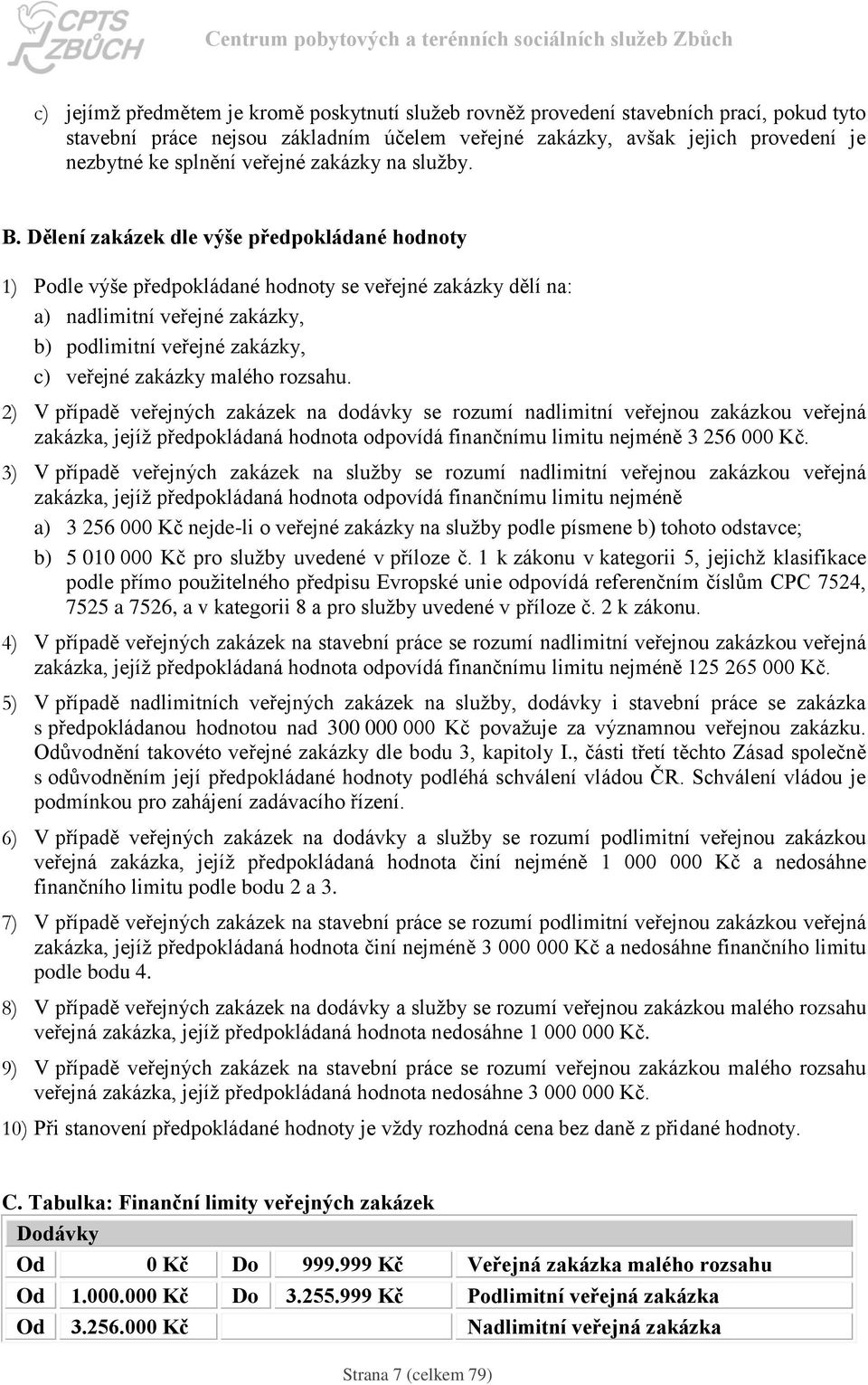 Dělení zakázek dle výše předpokládané hodnoty 1) Podle výše předpokládané hodnoty se veřejné zakázky dělí na: a) nadlimitní veřejné zakázky, b) podlimitní veřejné zakázky, c) veřejné zakázky malého