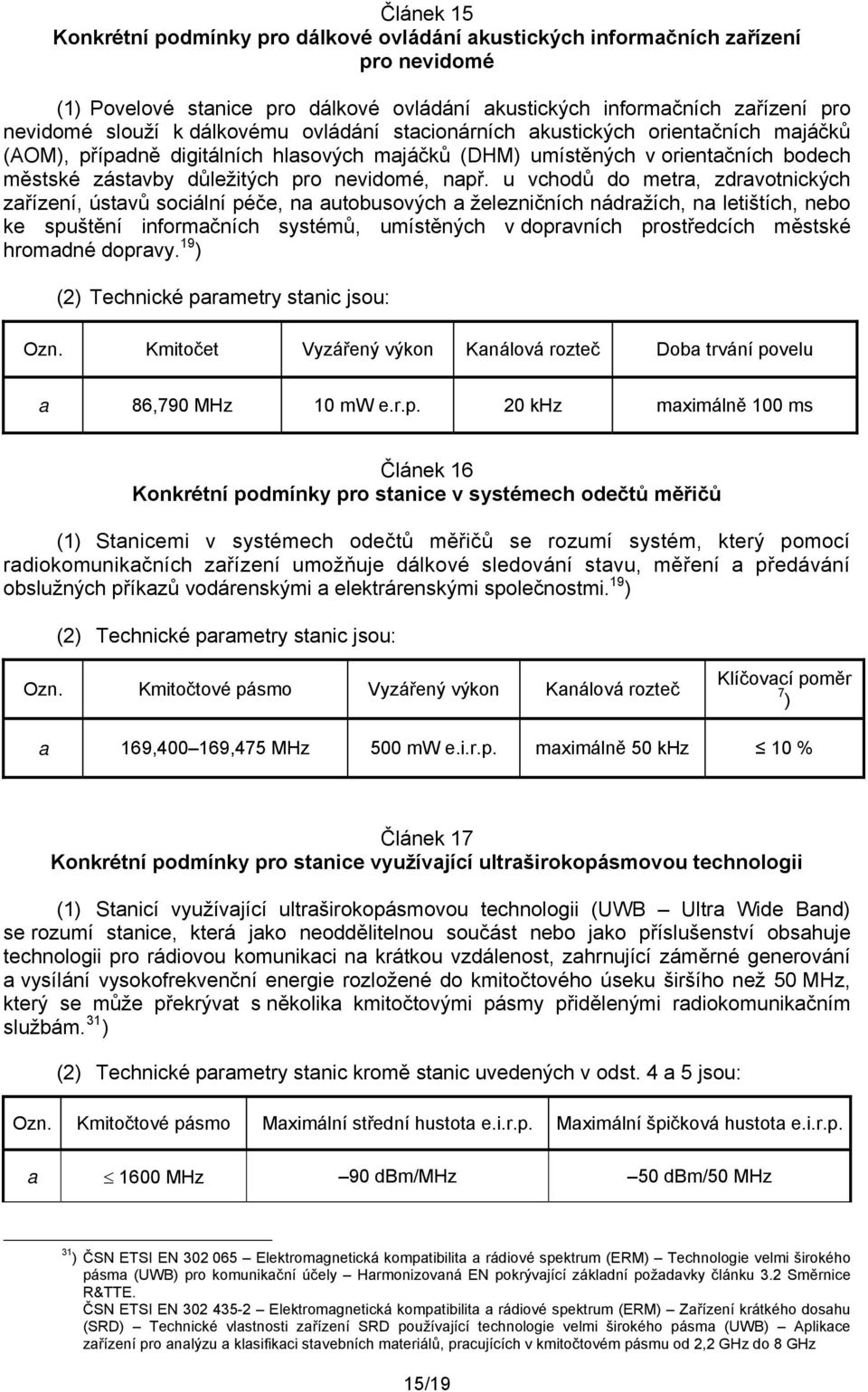 u vchodů do metra, zdravotnických zařízení, ústavů sociální péče, na autobusových a železničních nádražích, na letištích, nebo ke spuštění informačních systémů, umístěných v dopravních prostředcích