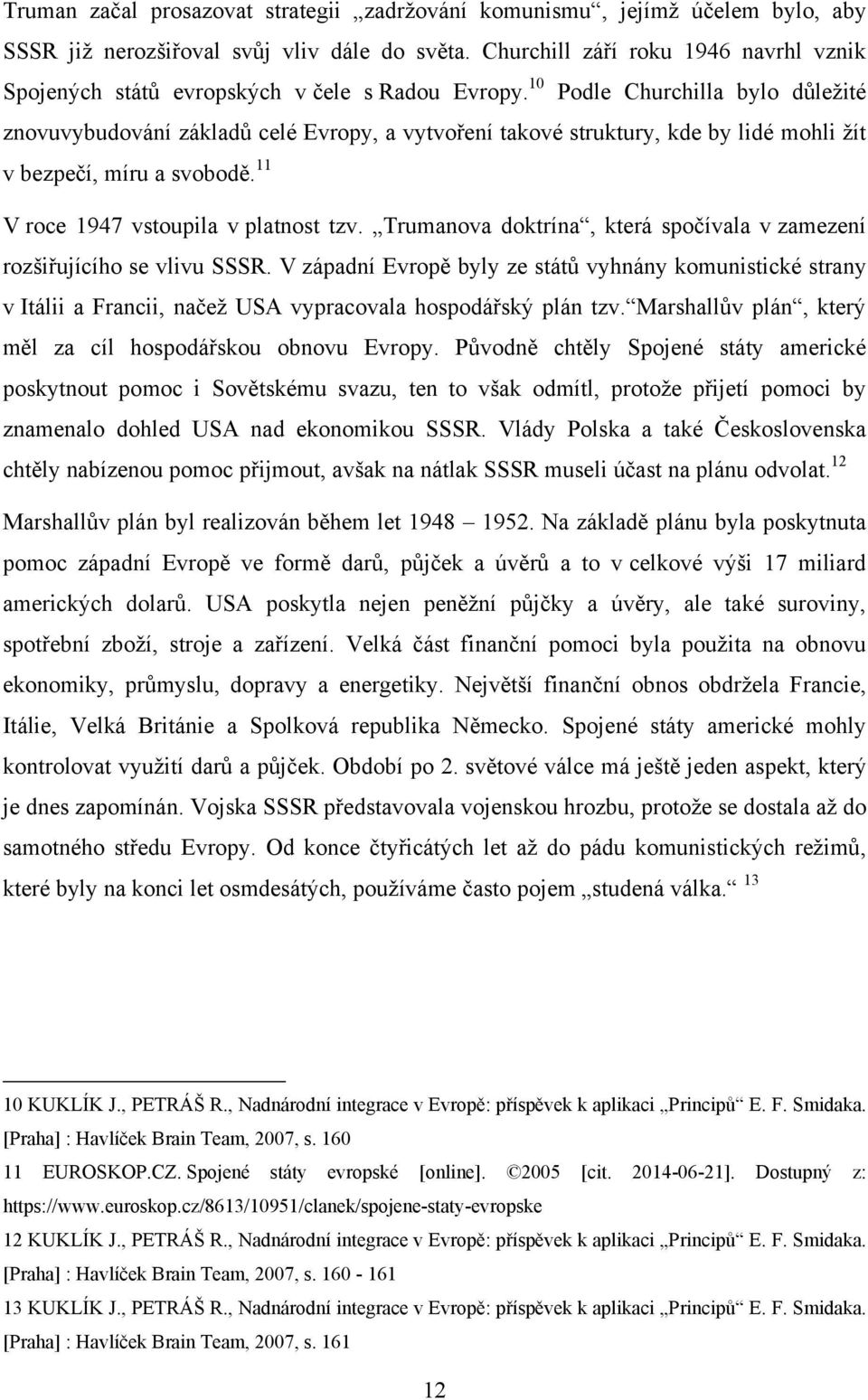 10 Podle Churchilla bylo důleţité znovuvybudování základů celé Evropy, a vytvoření takové struktury, kde by lidé mohli ţít v bezpečí, míru a svobodě. 11 V roce 1947 vstoupila v platnost tzv.