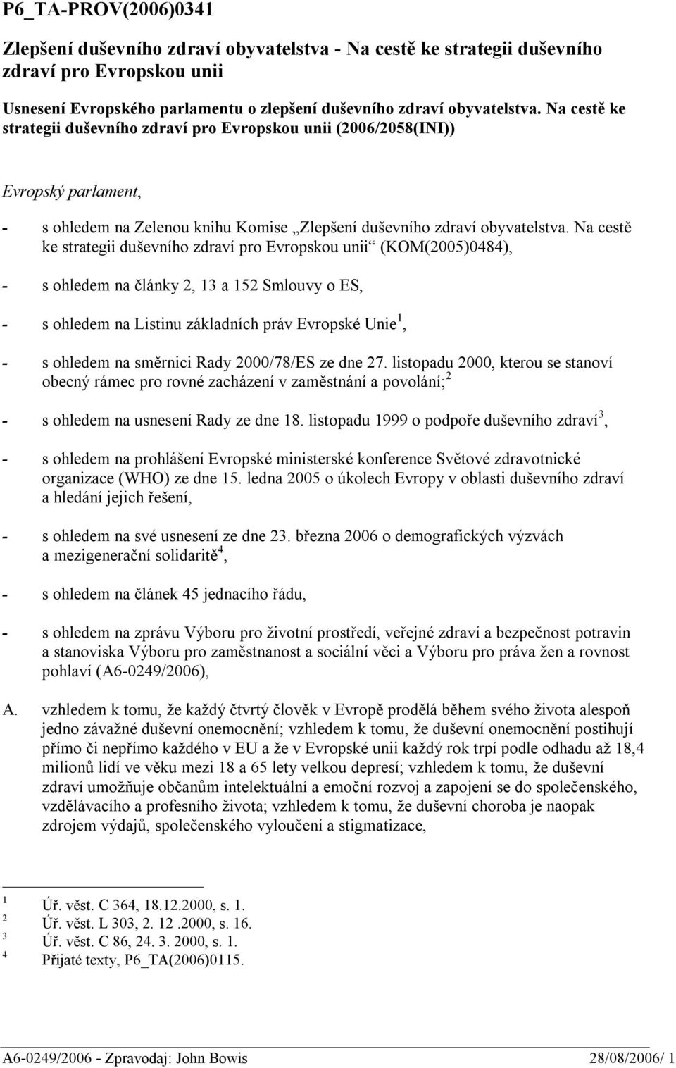 Na cestě ke strategii duševního zdraví pro Evropskou unii (KOM(2005)0484), - s ohledem na články 2, 13 a 152 Smlouvy o ES, - s ohledem na Listinu základních práv Evropské Unie 1, - s ohledem na